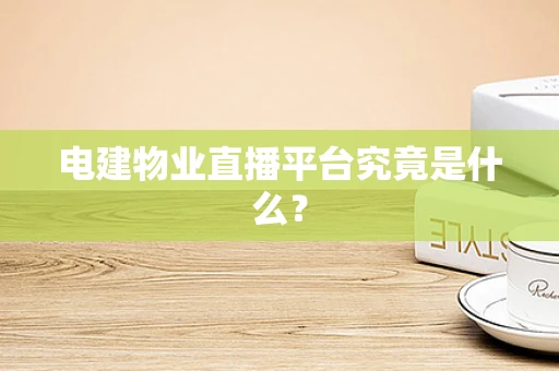 电建物业直播平台究竟是什么？