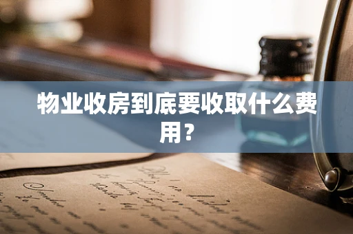 物业收房到底要收取什么费用？
