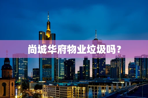 尚城华府物业垃圾吗？