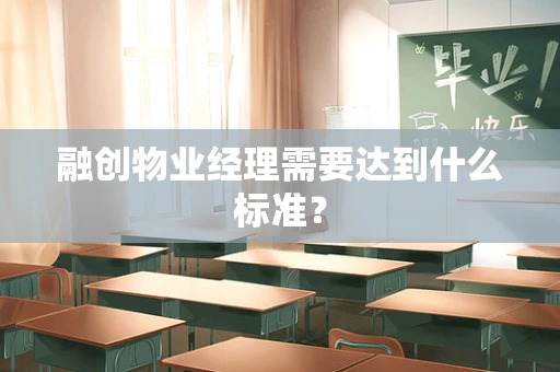 融创物业经理需要达到什么标准？
