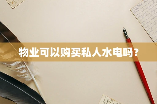 物业可以购买私人水电吗？