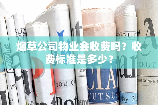 烟草公司物业会收费吗?收费标准是多少?