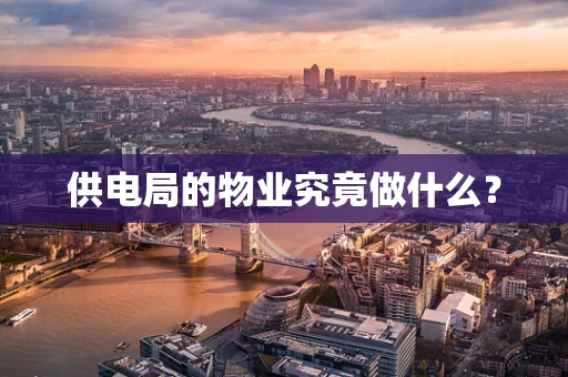 供电局的物业究竟做什么?