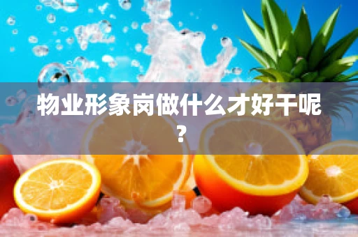 物业形象岗做什么才好干呢？