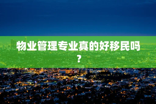 物业管理专业真的好移民吗？