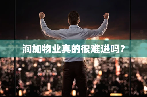 润加物业真的很难进吗？