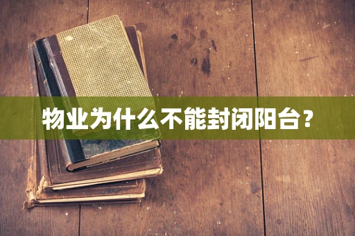 物业为什么不能封闭阳台？