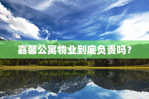 嘉馨公寓物业到底负责吗？