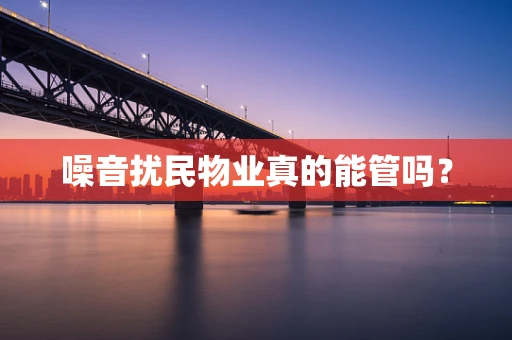噪音扰民物业真的能管吗？