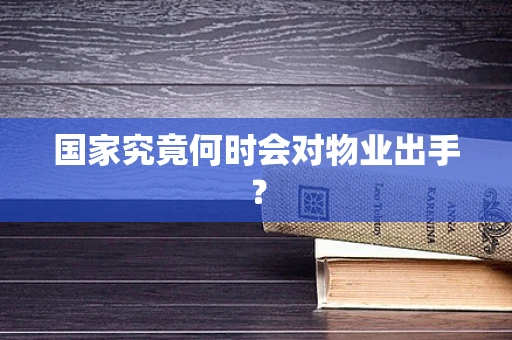 国家究竟何时会对物业出手？