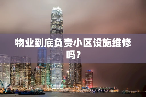 物业到底负责小区设施维修吗？