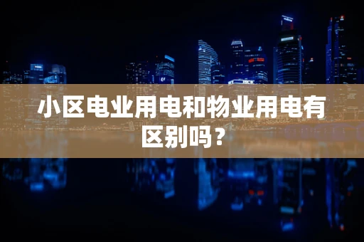 小区电业用电和物业用电有区别吗？