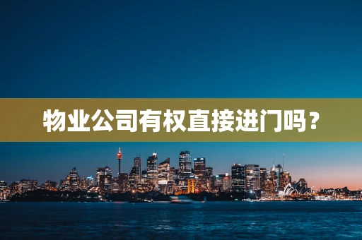物业公司有权直接进门吗？