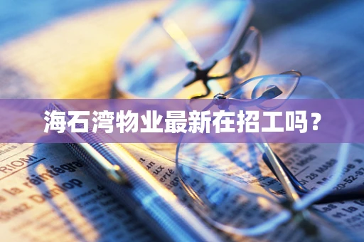 海石湾物业最新在招工吗？