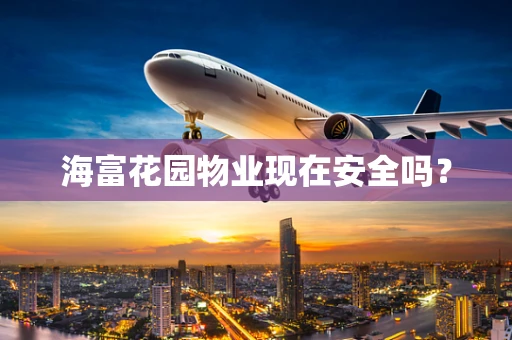 海富花园物业现在安全吗？