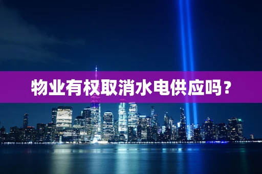 物业有权取消水电供应吗？