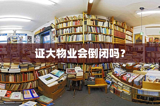 证大物业会倒闭吗？