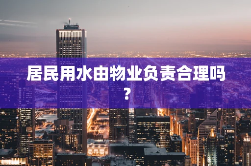居民用水由物业负责合理吗？