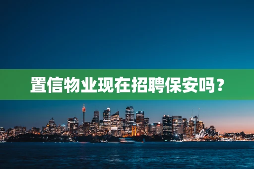 置信物业现在招聘保安吗？