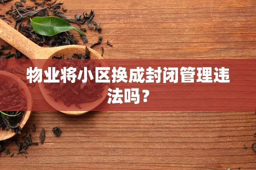 物业将小区换成封闭管理违法吗？