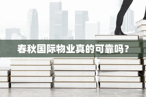 春秋国际物业真的可靠吗？