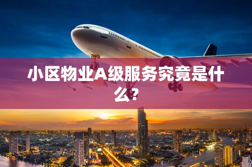 小区物业A级服务究竟是什么？