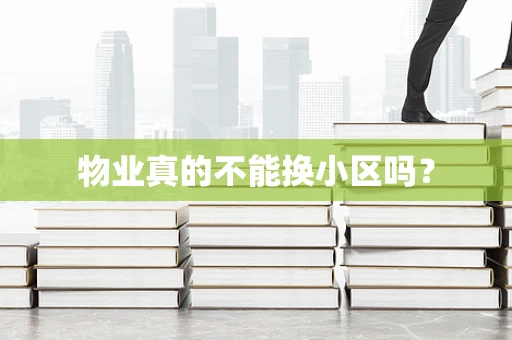 物业真的不能换小区吗？