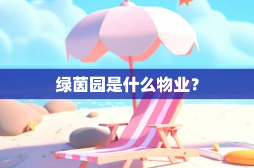 绿茵园是什么物业？