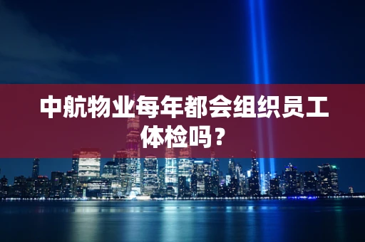 中航物业每年都会组织员工体检吗？