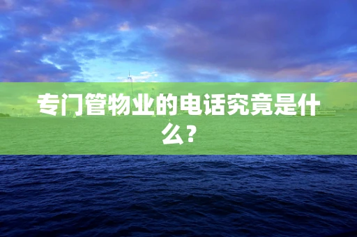 专门管物业的电话究竟是什么？