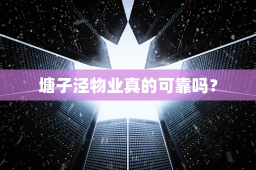 塘子泾物业真的可靠吗？