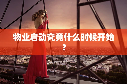 物业启动究竟什么时候开始？