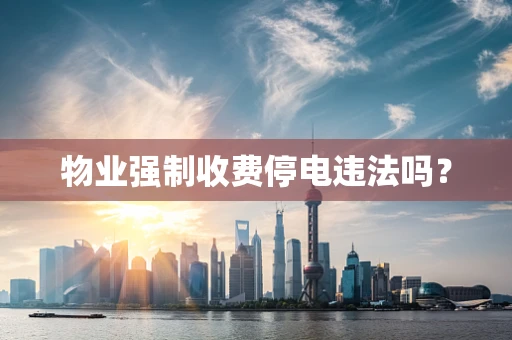 物业强制收费停电违法吗？