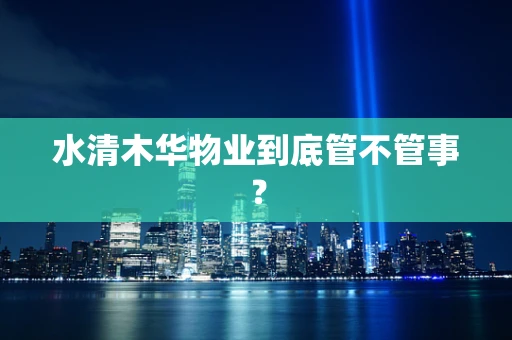 水清木华物业到底管不管事？