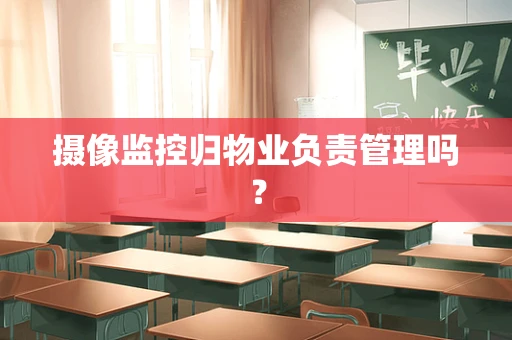 摄像监控归物业负责管理吗？