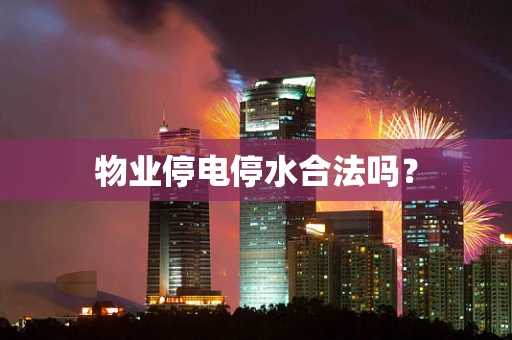 物业停电停水合法吗？