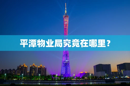 平潭物业局究竟在哪里？