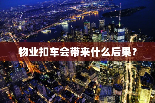 物业扣车会带来什么后果? 物业扣车会带来什么后果?