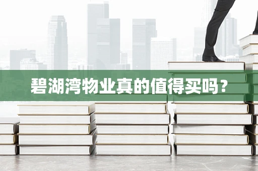 碧湖湾物业真的值得买吗? 碧湖湾物业真的值得买吗?