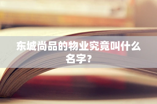 东城尚品的物业究竟叫什么名字？