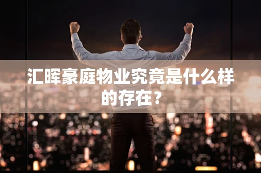 汇晖豪庭物业究竟是什么样的存在？