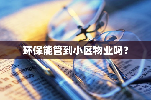 环保能管到小区物业吗？