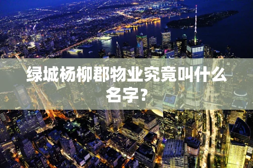 绿城杨柳郡物业究竟叫什么名字？