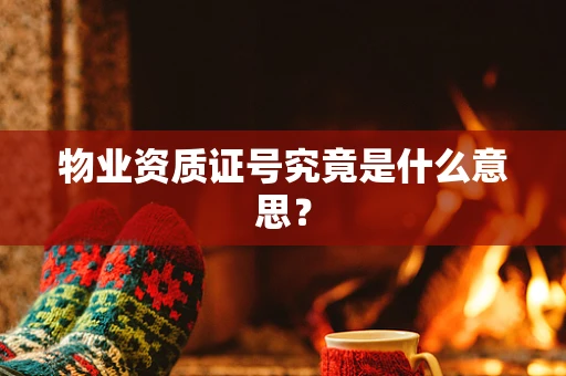 物业资质证号究竟是什么意思？