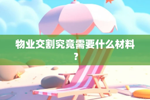 物业交割究竟需要什么材料？