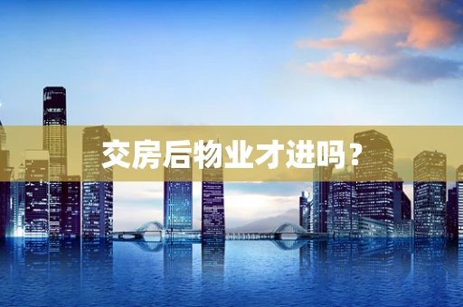 交房后物业才进吗？