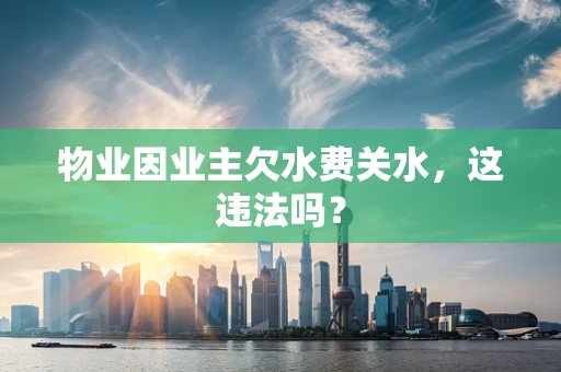 物业因业主欠水费关水，这违法吗？
