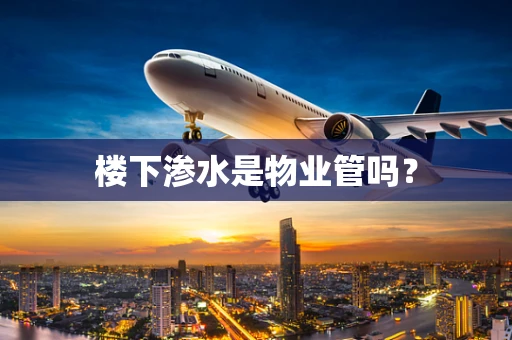 楼下渗水是物业管吗？