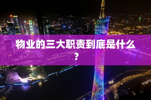 物业的三大职责到底是什么? 物业的三大职责到底是什么?