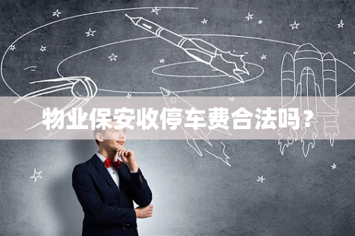 物业保安收停车费合法吗？